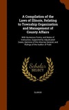A Compilation of the Laws of Illinois, Relating to Township Organization and Management of County Affairs: With Numerous Forms,