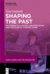 Shaping the Past: Counterfactual History and Game Design Practice in Digital Strategy Games(Video Games and the Humanities 7) P