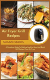Air Fryer Grill Recipes: A Complete Guide To Making Healthy, Easy And Quick Grill Recipes Your Air Fryer H 112 p. 21