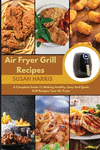 Air Fryer Grill Recipes: A Complete Guide To Making Healthy, Easy And Quick Grill Recipes Your Air Fryer P 112 p. 21