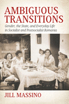 Ambiguous Transitions: Gender, the State, and Everyday Life in Socialist and Postsocialist Romania H 466 p. 18