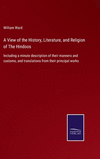 A View of the History, Literature, and Religion of The Hindoos: Including a minute description of their manners and customs, and