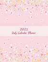 2021 Daily Calendar Planner: Pink Sakura Flowers, Daily Calendar Book 2021, Weekly/Monthly/Yearly Calendar Journal, Large 8.5 X