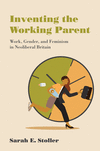 Inventing the Working Parent: Work, Gender, and Feminism in Neoliberal Britain P 304 p. 23