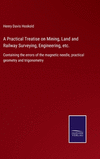 A Practical Treatise on Mining, Land and Railway Surveying, Engineering, etc.: Containing the errors of the magnetic needle, pra