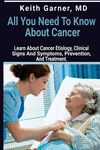 All You Need to Know about Cancer: Learn about Cancer Etiology, Clinical Signs and Symptoms, Prevention, and Treatment P 68 p.