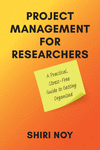 Project Management for Researchers:A Practical, Stress-Free Guide to Getting Organized '24