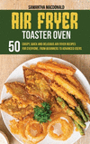 Air Fryer Toaster Oven Cookbook: 50 Crispy, Quick and Delicious Air Fryer Recipes for Everyone, From Beginners To Advanced Users