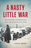 A Nasty Little War: The Western Intervention Into the Russian Civil War H 400 p.