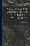 A Glance at the Victoria Bridge and the Men Who Built It [microform] P 166 p. 21