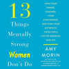 13 Things Mentally Strong Women Don't Do: Own Your Power, Channel Your Confidence, and Find Your Authentic Voice for a Life of M