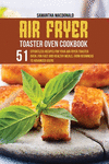 Air Fryer Toaster Oven Cookbook: 51 Effortless Recipes For Your Air Fryer Toaster Oven, For Fast and Healthy Meals, From Beginne