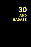 30 and Badass: Birthday Gift Notebook Journal to Write in (150 Pages) P 152 p.