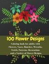 100 flowers designs - Coloring book for adults with Flowers, Vases, Bunches, Wreaths, Swirls, Patterns, Decorations and a Variet