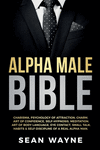 Alpha Male Bible: Charisma, Psychology of Attraction, Charm. Art of Confidence, Self-Hypnosis, Meditation. Art of Body Language,