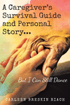 A Caregiver's Survival Guide and Personal Story...But I Can Still Dance P 176 p. 22