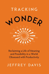 Tracking Wonder: Reclaiming a Life of Meaning and Possibility in a World Obsessed with Productivity P 288 p. 24