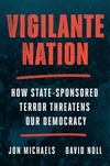 Vigilante Nation: How State-Sponsored Terror Threatens Our Democracy H 384 p.