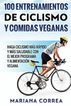 100 Entrenamientos de Ciclismo y Comidas Veganas: Haga Ciclismo Mas Rapido y Mas Saludable Con El Mejor Programa y Alimentacion
