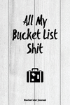 All My Bucket List Shit, Bucket List Journal: Record & Write Your Travel Adventure Book, Gift For Couples, Women, Men, Teens, Fo