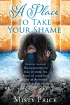 A Place to Take Your Shame: God is calling His daughters to Rise up from the Ashes of their Pain and be Restored to their Place