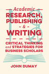 Academic Research, Publishing and Writing:Critical Thinking and Strategies for Business Scholars '24