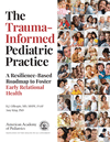 The Trauma-Informed Pediatric Practice: A Resilience-Based Roadmap to Foster Early Relational Health P 290 p. 24