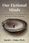 Our Fictional Minds: Moving Beyond Consciousness, Self, and Other Illusions P 208 p. 24