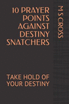 10 Prayer Points Against Destiny Snatchers: Take Hold of Your Destiny P 34 p. 18