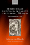 Decadence and Orientalism in England and Germany, 1880-1920:'The Indispensable East' (Oxford English Monographs) '24