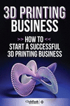 3D Printing Business: How to Start a Successful 3D Printing Business P 66 p. 15