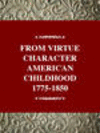FROM VIRTUE CHARACTER AMERICANCHILDHOOD 1775-1850, 001st ed. '96