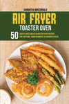 Air Fryer Toaster Oven Cookbook: 50 Crispy, Quick and Delicious Air Fryer Recipes for Everyone, From Beginners To Advanced Users