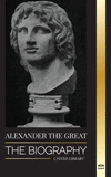 Alexander the Great: The Biography of a Bloody Macedonian King and Conquirer; Strategy, Empire and Legacy(History) P 80 p. 22
