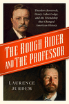 The Rough Rider and the Professor: Theodore Roosevelt, Henry Cabot Lodge, and the Friendship That Changed American History P 464