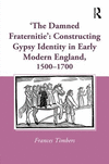 'The Damned Fraternitie': Constructing Gypsy Identity in Early Modern England, 1500–1700 208 p. 16