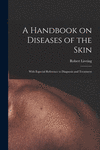 A Handbook on Diseases of the Skin [electronic Resource]: With Especial Reference to Diagnosis and Treatment P 470 p. 21