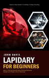 Lapidary for Beginners: Step by Step Guide to Tumbling, Cutting, Faceting (How to Find and Identify Gems Precious Minerals Geode