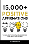 15.000+ Positive Affirmations: Life-Changing Affirmations for Health, Wealth, Happiness, Confidence, Self-Love, Self-Esteem, Sle
