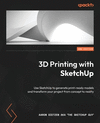 3D Printing with SketchUp - Second Edition: Use SketchUp to generate print-ready models and transform your project from concept