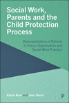 Social Work, Parents and the Child Protection Process – Representations of Parents in Policy, Organisation and Social Work Pract