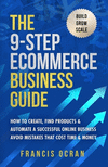 The 9-Step Ecommerce Business Guide: How To Create, Find Products & Automate An Online Business: Avoid Mistakes That Cost Time &