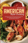 American Style Cooking: A Superlative Guide to Understanding the Best Authentic American Recipes and Tasty Meals You Will Love P