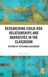 Researching Child-Dog Relationships and Narratives in the Classroom: Rhythms of Posthuman Childhoods(Explorations in Development