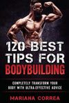 120 Best Tips for Bodybuilding: Completely Transform Your Body with Ultra-Effective Advice P 100 p.