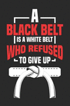 A Black Belt Is a White Belt Who Refused to Give Up: 6x9 Inspirational Blank Lined Composition Notebook for Karate and Self Defe