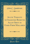 Acute Toxicity of Ingested Bismuth Alloy Shot in Game-Farm Mallards (Classic Reprint) H 88 p. 18