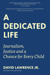 A Dedicated Life: Journalism, Justice and a Chance for Every Child H 236 p. 18