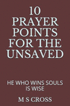 10 Prayer Points for the Unsaved: He Who Wins Souls Is Wise P 30 p. 18