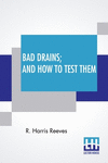 Bad Drains; And How To Test Them: With Notes On The Ventilation Of Sewers, Drains, And Sanitary Fittings, And The Origin And Tra